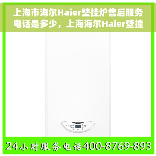 上海市海尔Haier壁挂炉售后服务电话是多少，上海海尔Haier壁挂炉售后服务热线揭秘，专业团队，一触即达