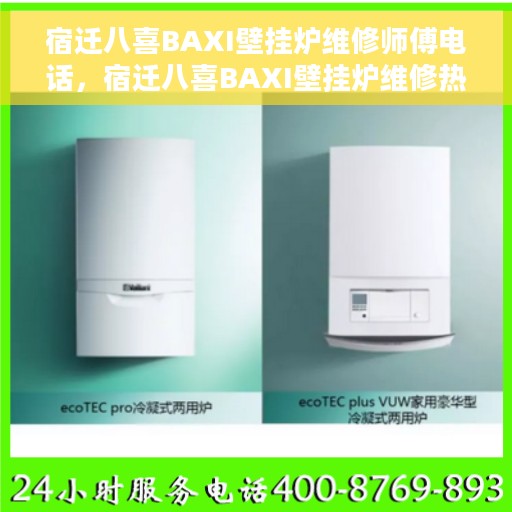 宿迁八喜BAXI壁挂炉维修师傅电话，宿迁八喜BAXI壁挂炉维修热线与师傅联系电话全攻略