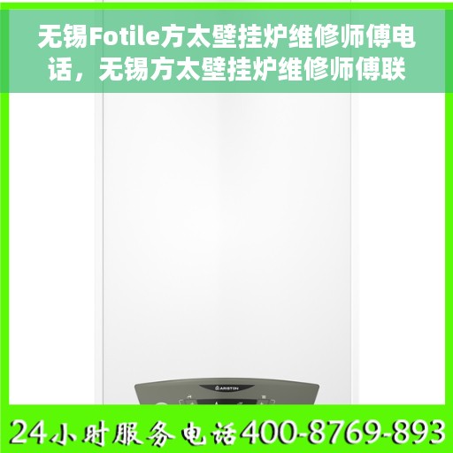无锡Fotile方太壁挂炉维修师傅电话，无锡方太壁挂炉维修师傅联系电话及快速维修指南