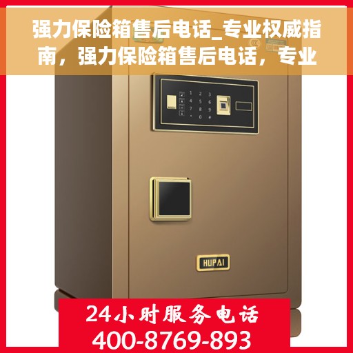 强力保险箱售后电话_专业权威指南，强力保险箱售后电话，专业售后，权威指南服务您无忧！