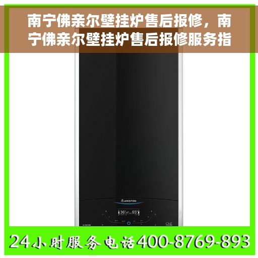 南宁佛亲尔壁挂炉售后报修，南宁佛亲尔壁挂炉售后报修服务指南