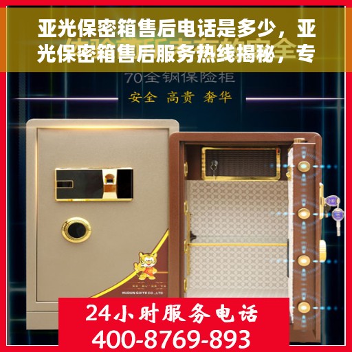 亚光保密箱售后电话是多少，亚光保密箱售后服务热线揭秘，专业团队为您解答疑问！