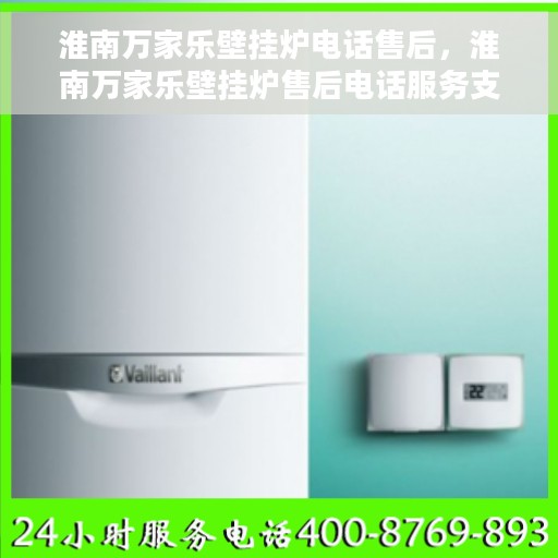 淮南万家乐壁挂炉电话售后，淮南万家乐壁挂炉售后电话服务支持