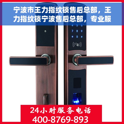 宁波市王力指纹锁售后总部，王力指纹锁宁波售后总部，专业服务的起点