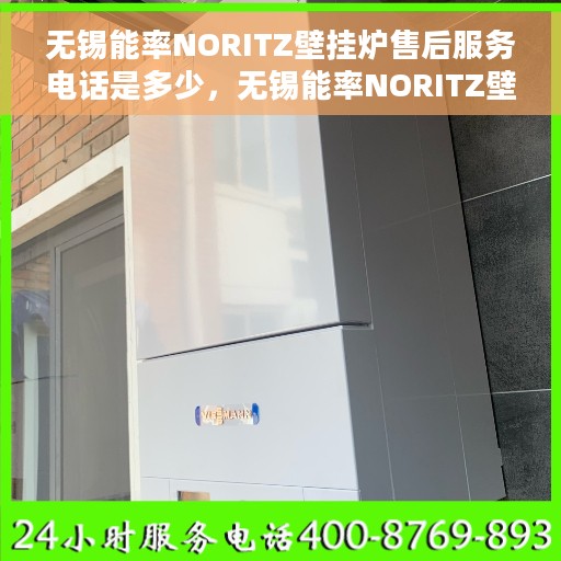 无锡能率NORITZ壁挂炉售后服务电话是多少，无锡能率NORITZ壁挂炉售后服务热线及联系方式解析