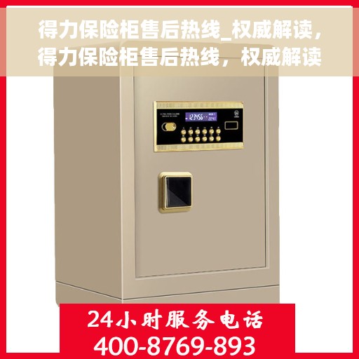 得力保险柜售后热线_权威解读，得力保险柜售后热线，权威解读与快速响应服务保障