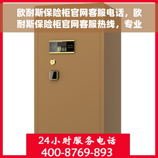 欧耐斯保险柜官网客服电话，欧耐斯保险柜官网客服热线，专业解答与售后支持服务热线