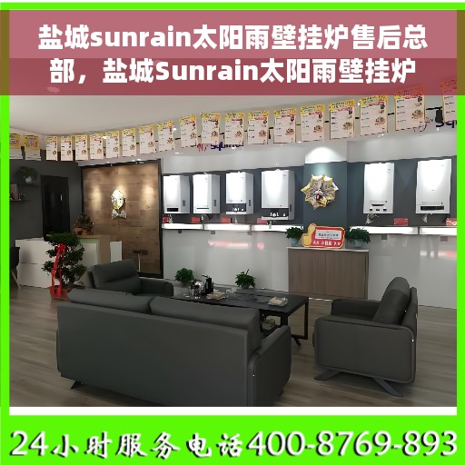 盐城sunrain太阳雨壁挂炉售后总部，盐城Sunrain太阳雨壁挂炉售后服务中心，专业维修与售后支持