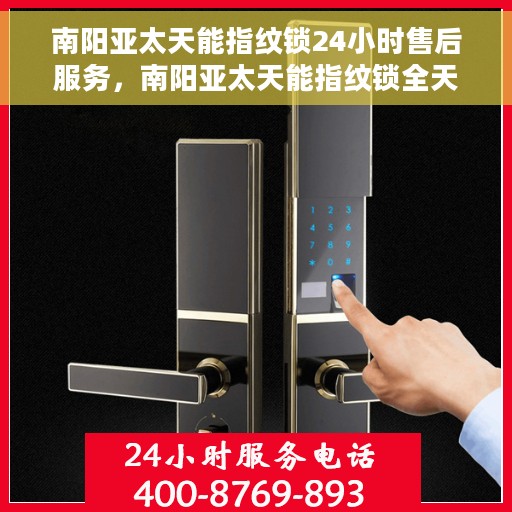 南阳亚太天能指纹锁24小时售后服务，南阳亚太天能指纹锁全天候售后服务保障
