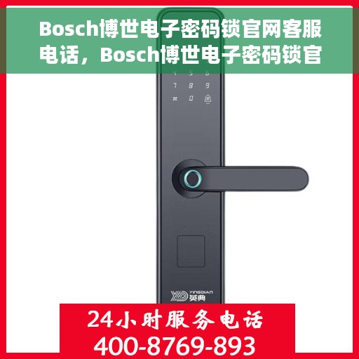 Bosch博世电子密码锁官网客服电话，Bosch博世电子密码锁官方客服热线及售后服务指南