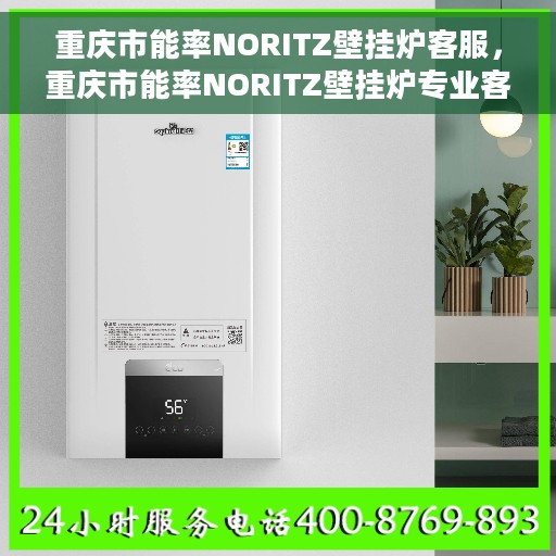 重庆市能率NORITZ壁挂炉客服，重庆市能率NORITZ壁挂炉专业客服支持