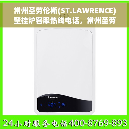 常州圣劳伦斯(ST.LAWRENCE)壁挂炉客服热线电话，常州圣劳伦斯壁挂炉客服热线电话详解