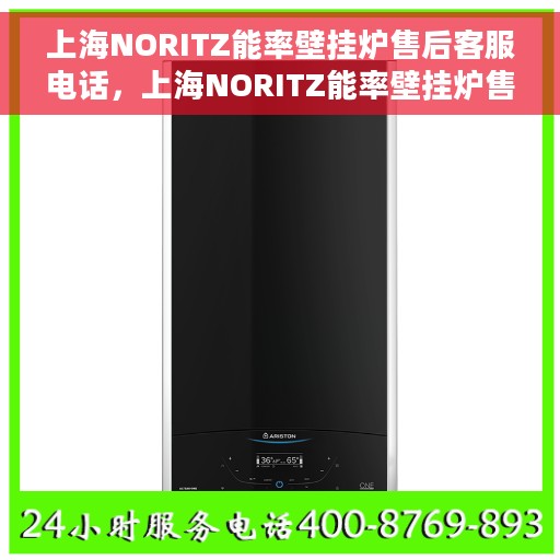 上海NORITZ能率壁挂炉售后客服电话，上海NORITZ能率壁挂炉售后服务热线及电话客服支持指南