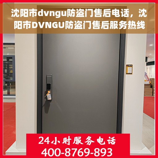 沈阳市dvngu防盗门售后电话，沈阳市DVNGU防盗门售后服务热线及电话支持详情
