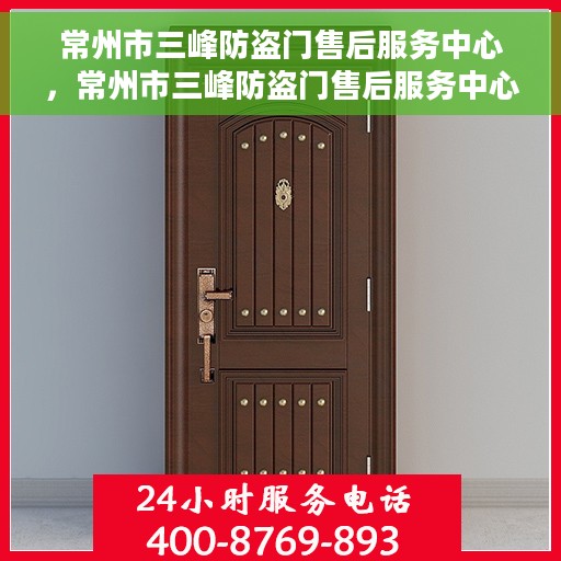 常州市三峰防盗门售后服务中心，常州市三峰防盗门售后服务中心，专业维修与服务团队，为您的安全保驾护航