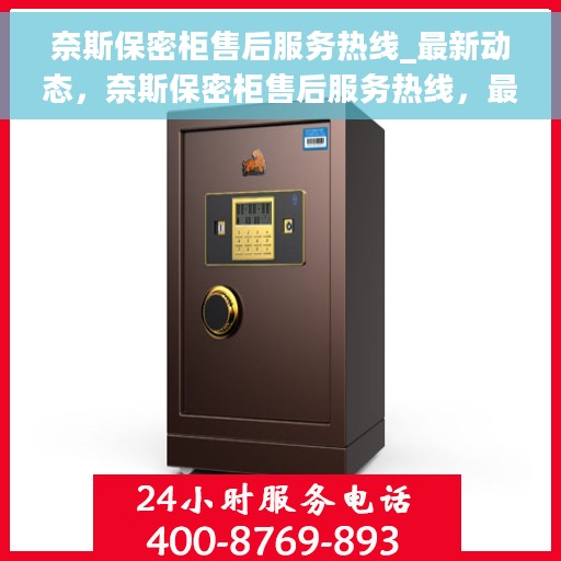 奈斯保密柜售后服务热线_最新动态，奈斯保密柜售后服务热线，最新动态与顾客需求同步响应