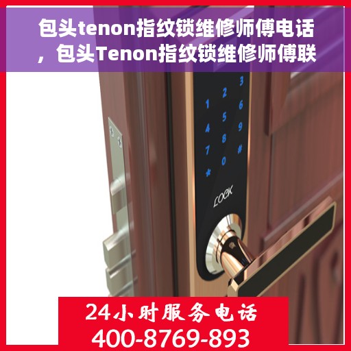 包头tenon指纹锁维修师傅电话，包头Tenon指纹锁维修师傅联系电话及维修指南