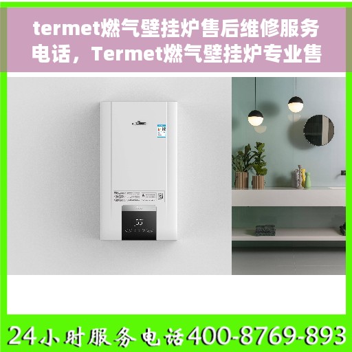 termet燃气壁挂炉售后维修服务电话，Termet燃气壁挂炉专业售后维修服务热线