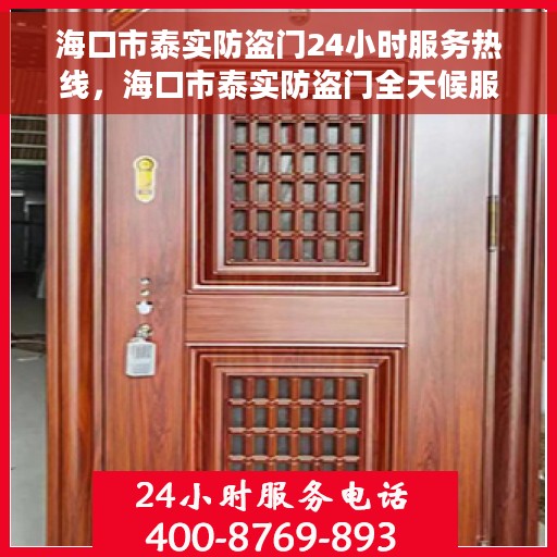 海口市泰实防盗门24小时服务热线，海口市泰实防盗门全天候服务热线，贴心守护，随时响应您的需求