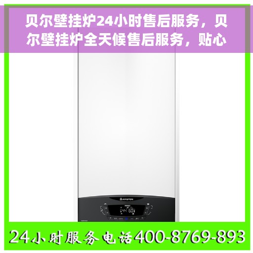 贝尔壁挂炉24小时售后服务，贝尔壁挂炉全天候售后服务，贴心保障您的温暖生活
