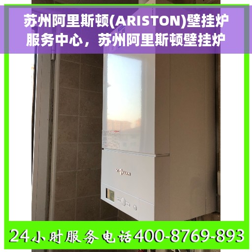 苏州阿里斯顿(ARISTON)壁挂炉服务中心，苏州阿里斯顿壁挂炉专业服务中心