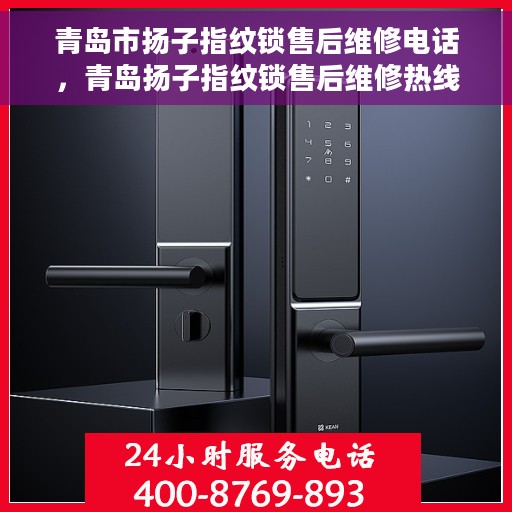 青岛市扬子指纹锁售后维修电话，青岛扬子指纹锁售后维修热线及专业服务团队介绍