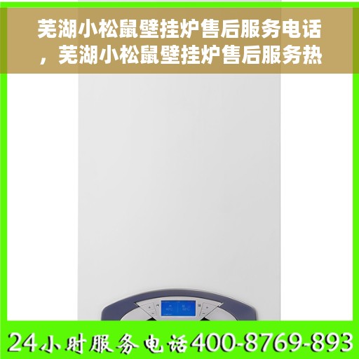 芜湖小松鼠壁挂炉售后服务电话，芜湖小松鼠壁挂炉售后服务热线及专业维修团队支持