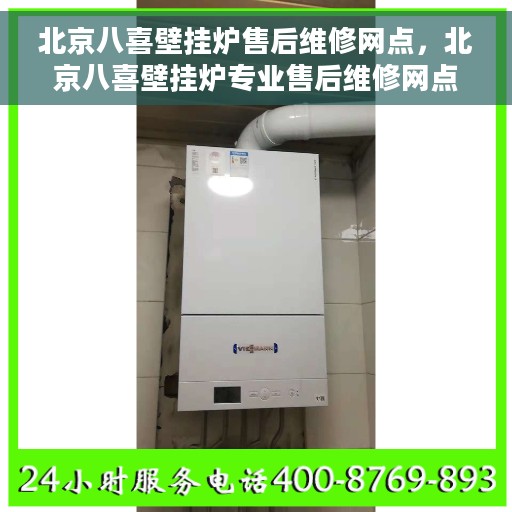 北京八喜壁挂炉售后维修网点，北京八喜壁挂炉专业售后维修网点，全方位服务保障您的温暖生活