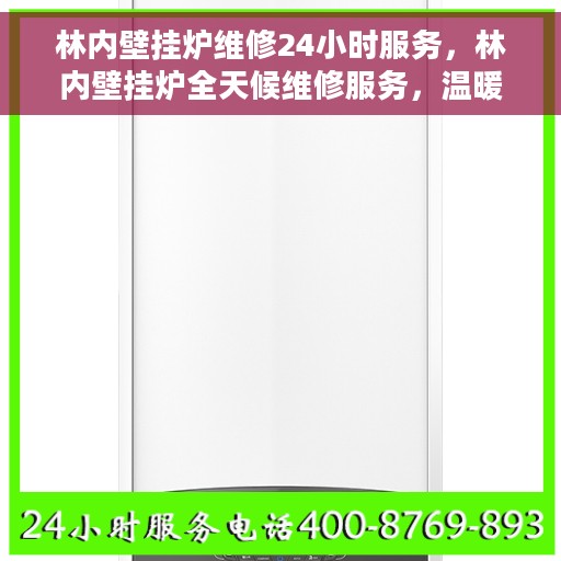 林内壁挂炉维修24小时服务，林内壁挂炉全天候维修服务，温暖无忧保障您的居家生活