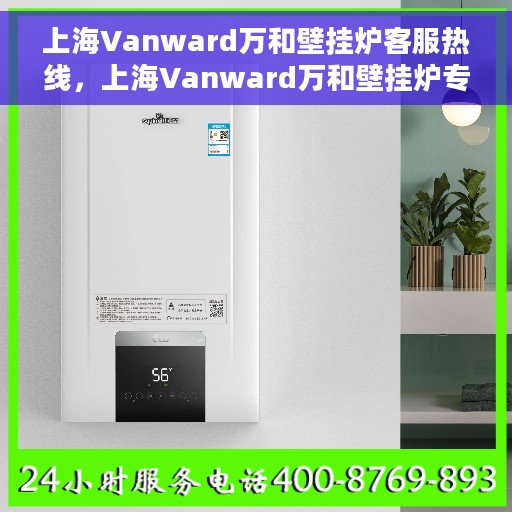 上海Vanward万和壁挂炉客服热线，上海Vanward万和壁挂炉专业客服热线，为您提供全方位服务支持