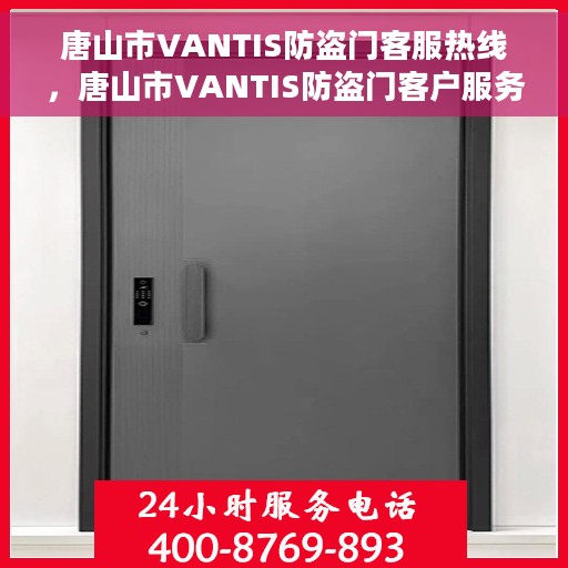 唐山市VANTIS防盗门客服热线，唐山市VANTIS防盗门客户服务热线，专业解答您的安全与信赖问题