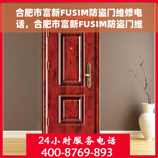 合肥市富新FUSIM防盗门维修电话，合肥市富新FUSIM防盗门维修热线及专业服务团队