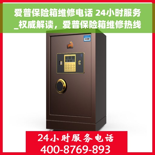 爱普保险箱维修电话 24小时服务_权威解读，爱普保险箱维修热线24小时为您服务，全天候服务保障，权威解读来袭！