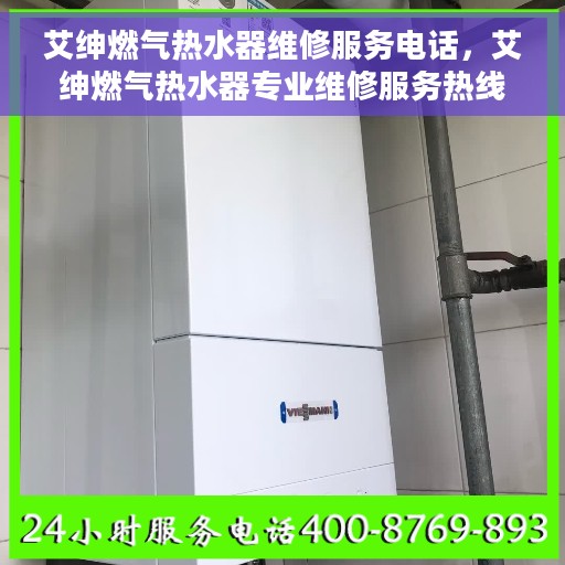 艾绅燃气热水器维修服务电话，艾绅燃气热水器专业维修服务热线