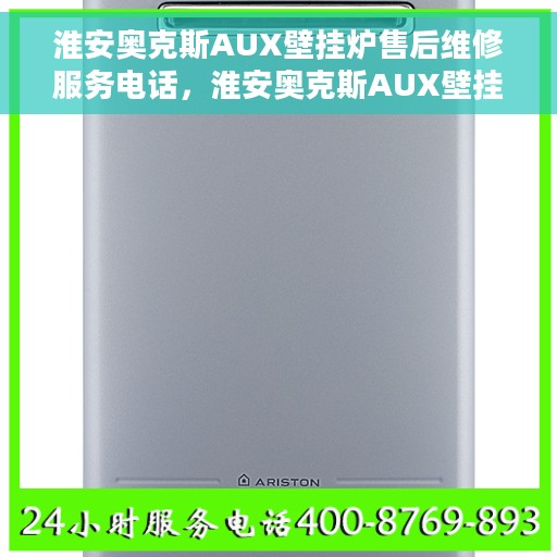 淮安奥克斯AUX壁挂炉售后维修服务电话，淮安奥克斯AUX壁挂炉售后维修热线及专业服务团队
