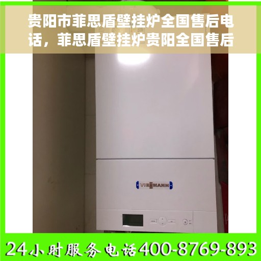 贵阳市菲思盾壁挂炉全国售后电话，菲思盾壁挂炉贵阳全国售后热线及维修服务指南