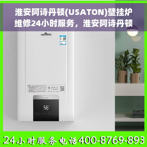 淮安阿诗丹顿(USATON)壁挂炉维修24小时服务，淮安阿诗丹顿壁挂炉全天候专业维修服务