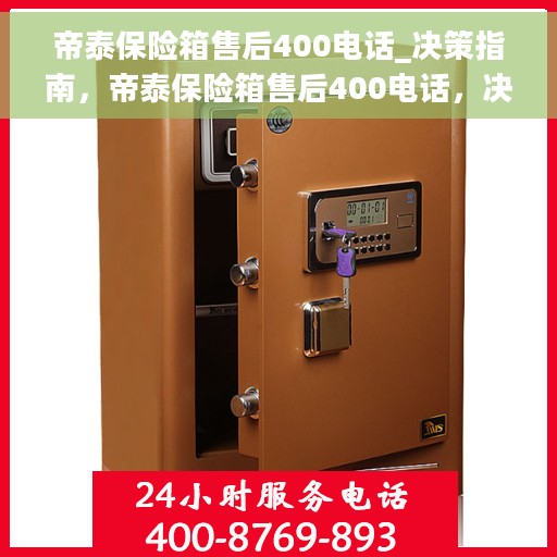 帝泰保险箱售后400电话_决策指南，帝泰保险箱售后400电话，决策无忧，服务热线指引