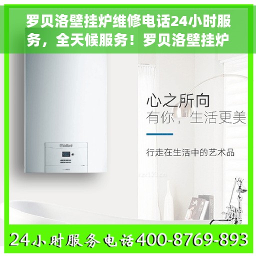 罗贝洛壁挂炉维修电话24小时服务，全天候服务！罗贝洛壁挂炉专业维修电话在线解答