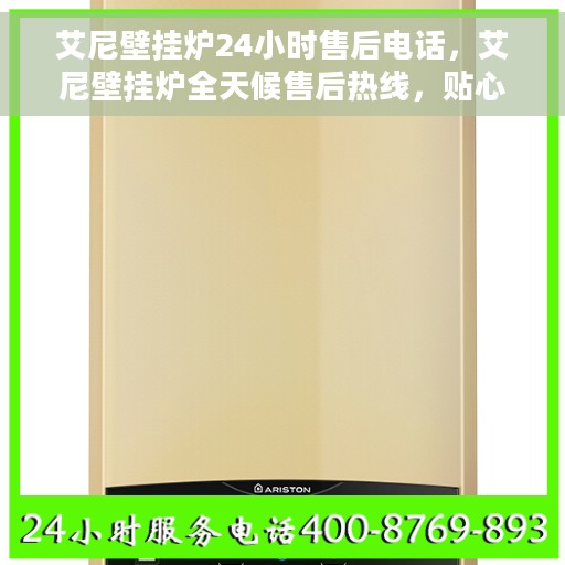 艾尼壁挂炉24小时售后电话，艾尼壁挂炉全天候售后热线，贴心服务，24小时无忧维修