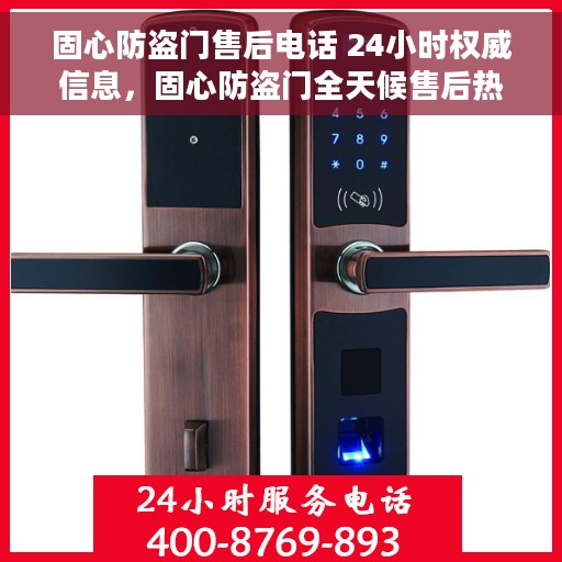 固心防盗门售后电话 24小时权威信息，固心防盗门全天候售后热线，权威售后保障，24小时无忧服务