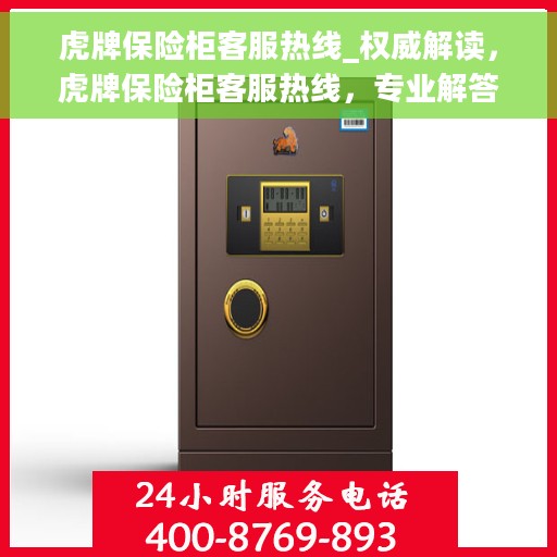 虎牌保险柜客服热线_权威解读，虎牌保险柜客服热线，专业解答，权威指南