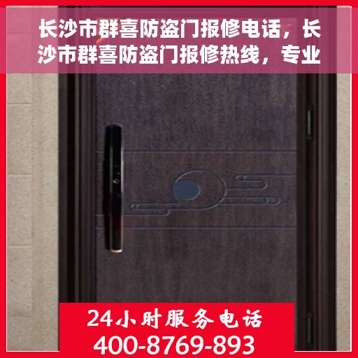 长沙市群喜防盗门报修电话，长沙市群喜防盗门报修热线，专业维修，快速响应，一站式服务！