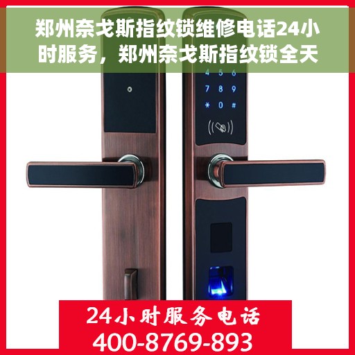 郑州奈戈斯指纹锁维修电话24小时服务，郑州奈戈斯指纹锁全天候维修服务热线