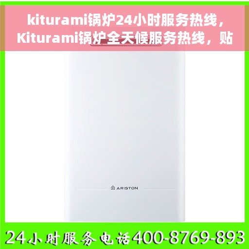 kiturami锅炉24小时服务热线，Kiturami锅炉全天候服务热线，贴心关怀您的温暖需求