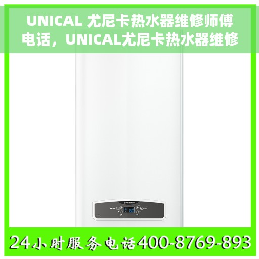 UNICAL 尤尼卡热水器维修师傅电话，UNICAL尤尼卡热水器维修师傅联系电话揭秘