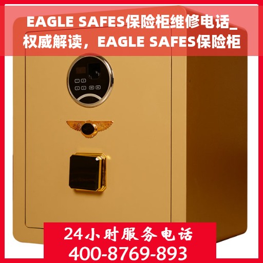EAGLE SAFES保险柜维修电话_权威解读，EAGLE SAFES保险柜维修电话，专业解读与快速响应服务