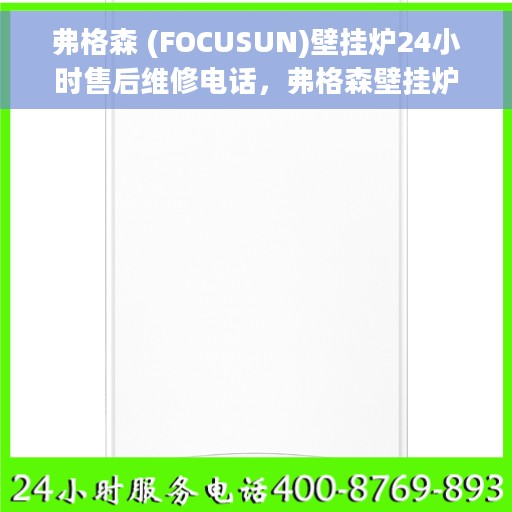 弗格森 (FOCUSUN)壁挂炉24小时售后维修电话，弗格森壁挂炉全天候售后维修服务热线及电话拨打指南