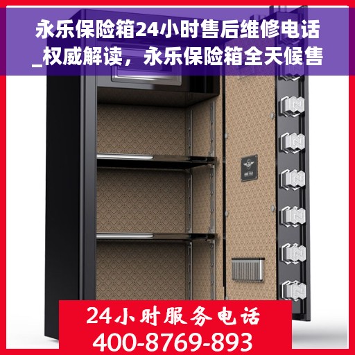 永乐保险箱24小时售后维修电话_权威解读，永乐保险箱全天候售后维修热线，权威解读服务保障