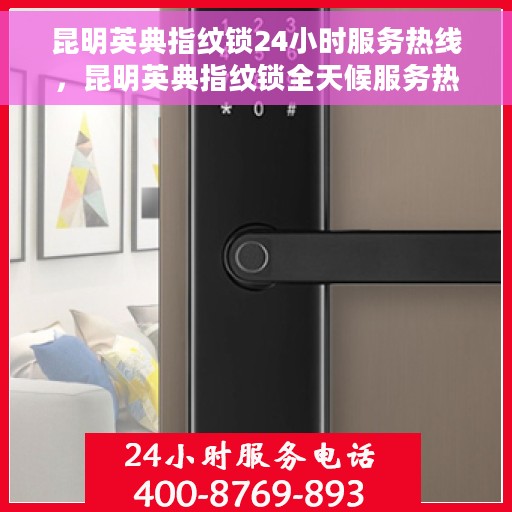 昆明英典指纹锁24小时服务热线，昆明英典指纹锁全天候服务热线，贴心守护您的安全